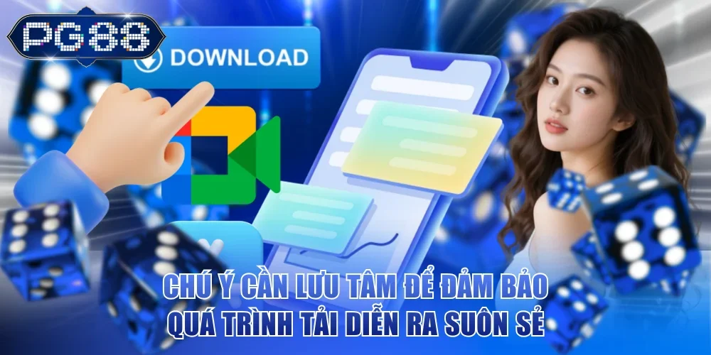 Chú ý cần lưu tâm để đảm bảo quá trình tải diễn ra suôn sẻ
