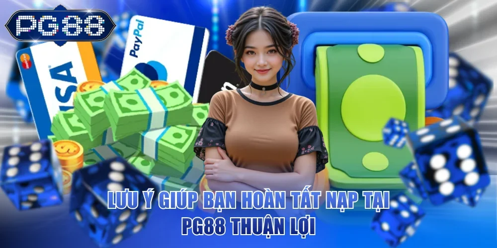 Lưu ý giúp bạn hoàn tất nạp tại PG88 thuận lợi