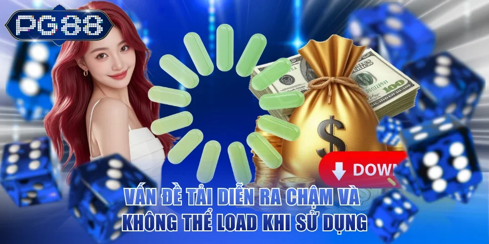 Vấn đề tải diễn ra chậm và không thể load khi sử dụng